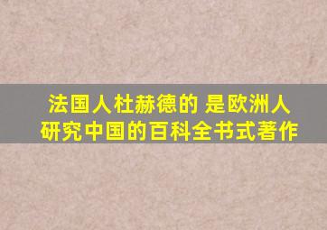 法国人杜赫德的 是欧洲人研究中国的百科全书式著作